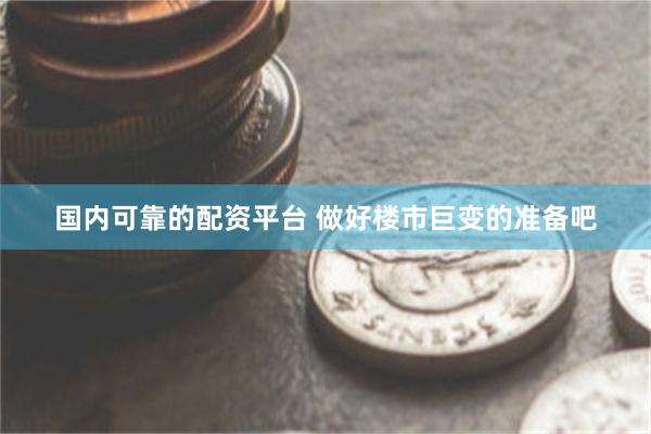 国内可靠的配资平台 做好楼市巨变的准备吧