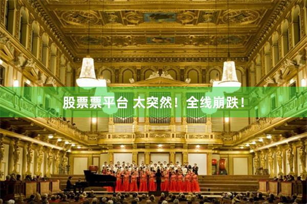 股票票平台 太突然！全线崩跌！