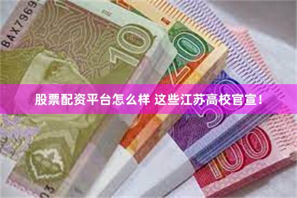 股票配资平台怎么样 这些江苏高校官宣！