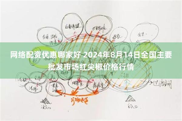 网络配资优惠哪家好 2024年8月14日全国主要批发市场红尖椒价格行情