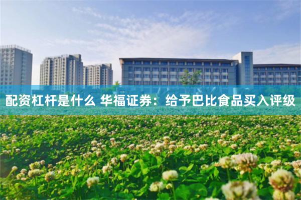 配资杠杆是什么 华福证券：给予巴比食品买入评级