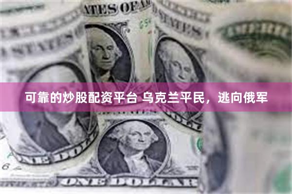 可靠的炒股配资平台 乌克兰平民，逃向俄军