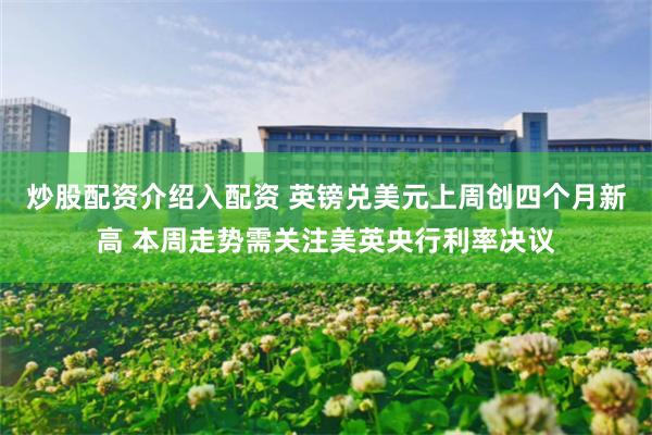炒股配资介绍入配资 英镑兑美元上周创四个月新高 本周走势需关注美英央行利率决议