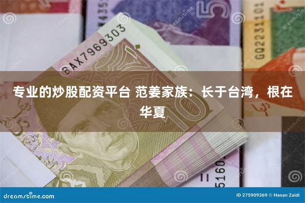 专业的炒股配资平台 范姜家族：长于台湾，根在华夏