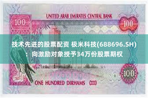 技术先进的股票配资 极米科技(688696.SH)：向激励对象授予34万份股票期权