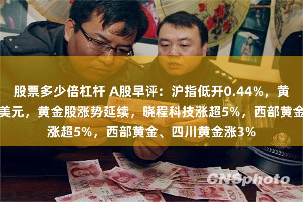 股票多少倍杠杆 A股早评：沪指低开0.44%，黄金首次突破3350美元，黄金股涨势延续，晓程科技涨超5%，西部黄金、四川黄金涨3%