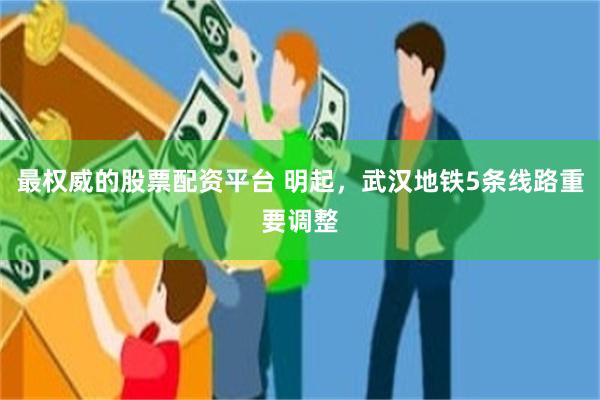 最权威的股票配资平台 明起，武汉地铁5条线路重要调整