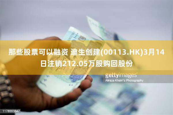 那些股票可以融资 迪生创建(00113.HK)3月14日注销212.05万股购回股份