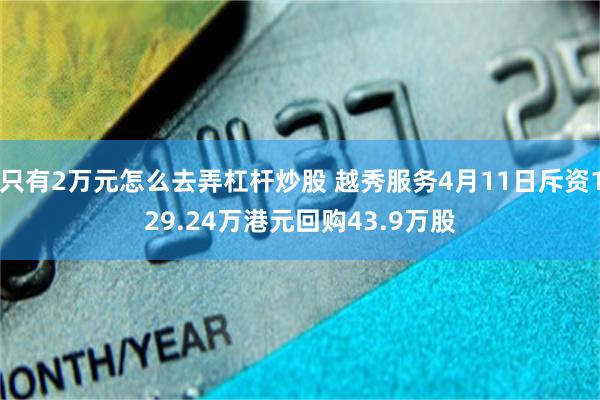 只有2万元怎么去弄杠杆炒股 越秀服务4月11日斥资129.24万港元回购43.9万股
