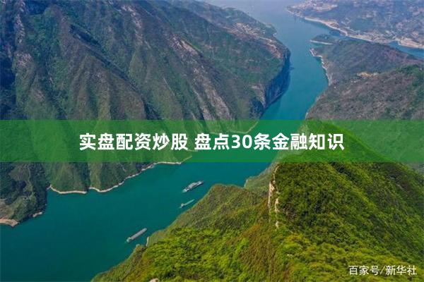 实盘配资炒股 盘点30条金融知识