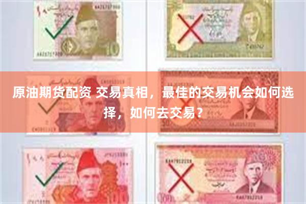 原油期货配资 交易真相，最佳的交易机会如何选择，如何去交易？
