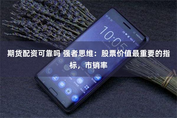 期货配资可靠吗 强者思维：股票价值最重要的指标，市销率