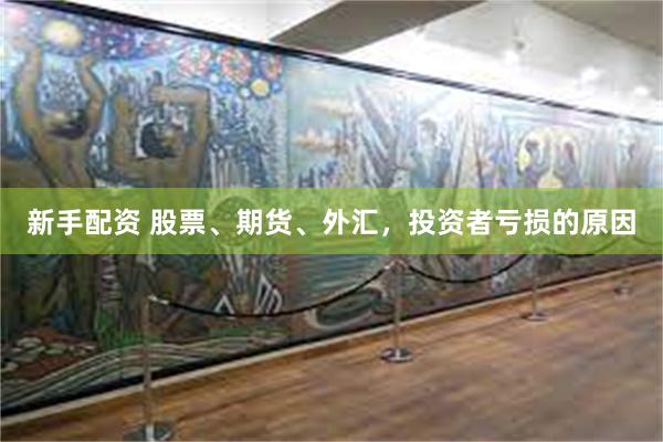 新手配资 股票、期货、外汇，投资者亏损的原因