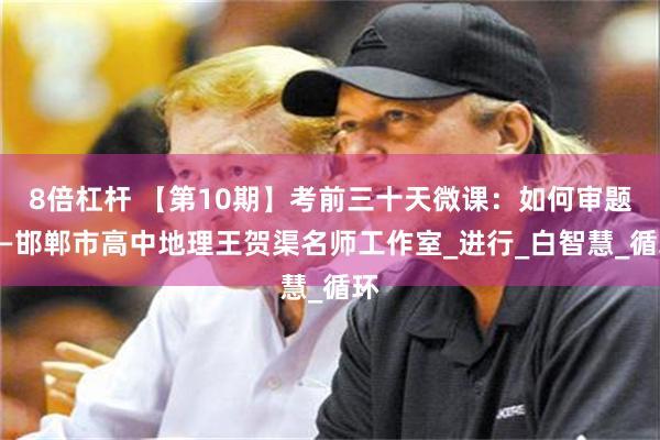 8倍杠杆 【第10期】考前三十天微课：如何审题——邯郸市高中地理王贺渠名师工作室_进行_白智慧_循环