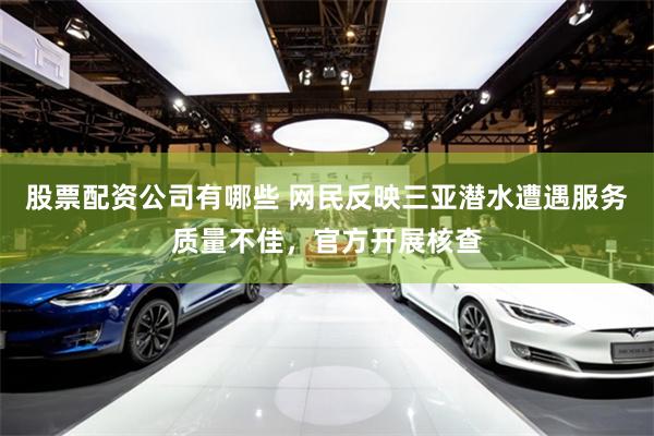 股票配资公司有哪些 网民反映三亚潜水遭遇服务质量不佳，官方开展核查