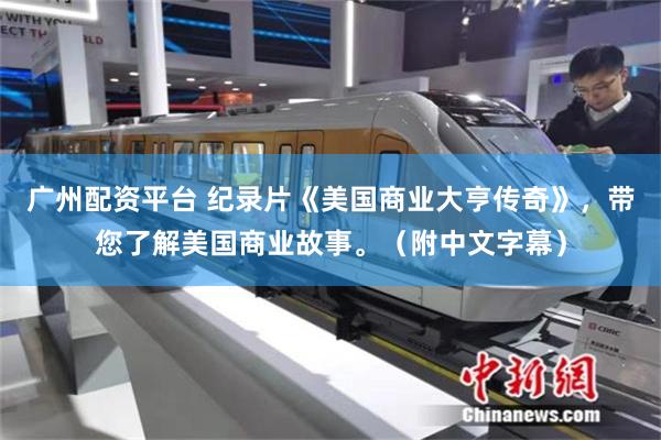 广州配资平台 纪录片《美国商业大亨传奇》，带您了解美国商业故事。（附中文字幕）