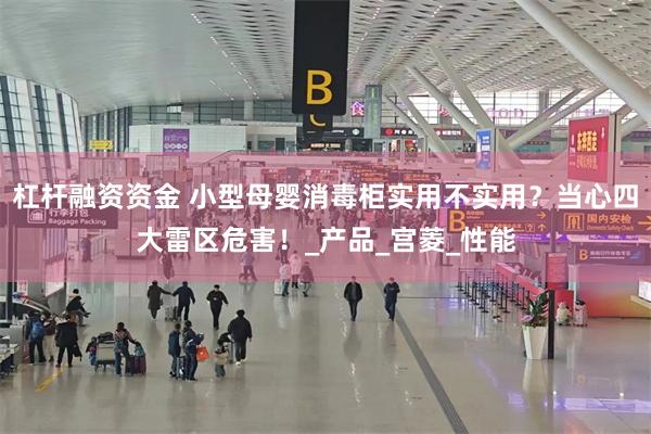 杠杆融资资金 小型母婴消毒柜实用不实用？当心四大雷区危害！_产品_宫菱_性能