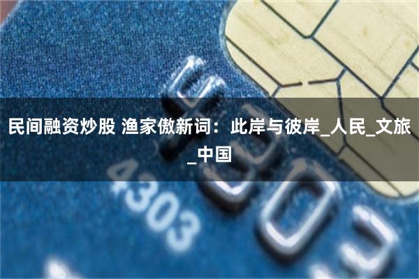 民间融资炒股 渔家傲新词：此岸与彼岸_人民_文旅_中国