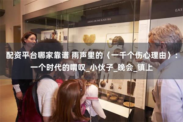 配资平台哪家靠谱 雨声里的〈一千个伤心理由〉：一个时代的喟叹_小伙子_晚会_镇上