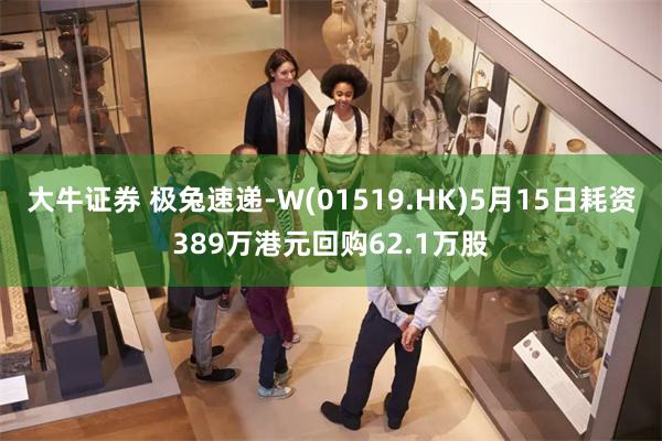 大牛证券 极兔速递-W(01519.HK)5月15日耗资389万港元回购62.1万股
