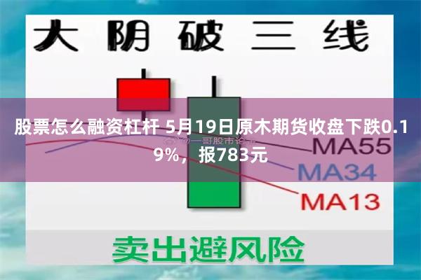 股票怎么融资杠杆 5月19日原木期货收盘下跌0.19%，报783元