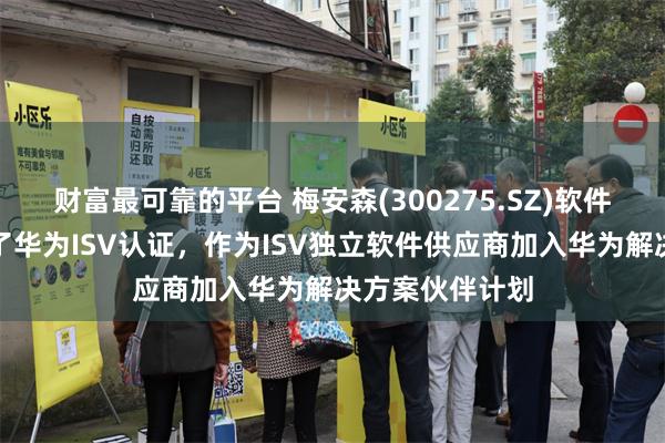 财富最可靠的平台 梅安森(300275.SZ)软件开发能力获得了华为ISV认证，作为ISV独立软件供应商加入华为解决方案伙伴计划