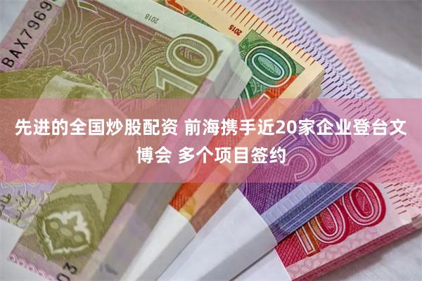 先进的全国炒股配资 前海携手近20家企业登台文博会 多个项目签约