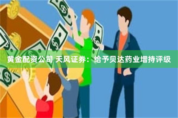 黄金配资公司 天风证券：给予贝达药业增持评级