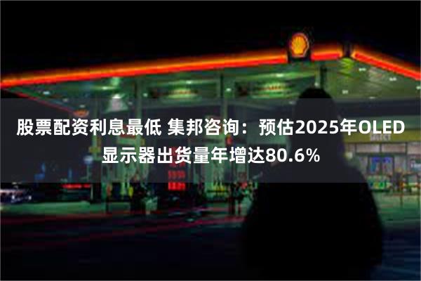股票配资利息最低 集邦咨询：预估2025年OLED显示器出货量年增达80.6%