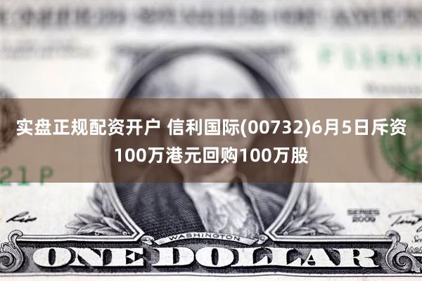 实盘正规配资开户 信利国际(00732)6月5日斥资100万港元回购100万股