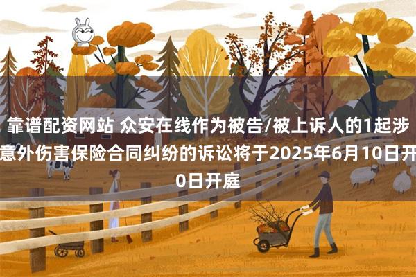 靠谱配资网站 众安在线作为被告/被上诉人的1起涉及意外伤害保险合同纠纷的诉讼将于2025年6月10日开庭
