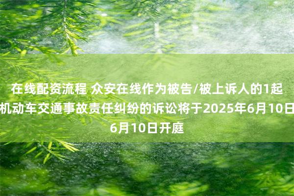 在线配资流程 众安在线作为被告/被上诉人的1起涉及机动车交通事故责任纠纷的诉讼将于2025年6月10日开庭