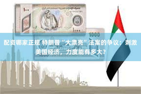 配资哪家正规 特朗普“大漂亮”法案的争议：刺激美国经济，力度能有多大？