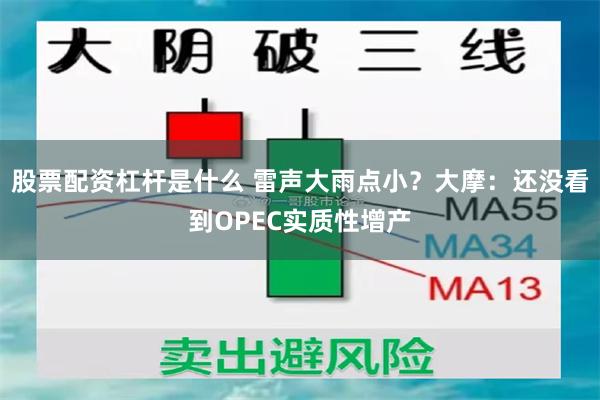 股票配资杠杆是什么 雷声大雨点小？大摩：还没看到OPEC实质性增产