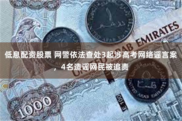 低息配资股票 网警依法查处3起涉高考网络谣言案，4名造谣网民被追责