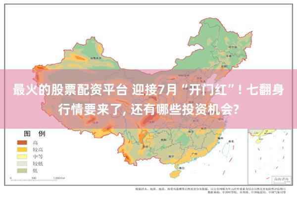 最火的股票配资平台 迎接7月“开门红”! 七翻身行情要来了, 还有哪些投资机会?