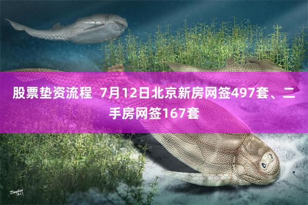 股票垫资流程  7月12日北京新房网签497套、二手房网签167套