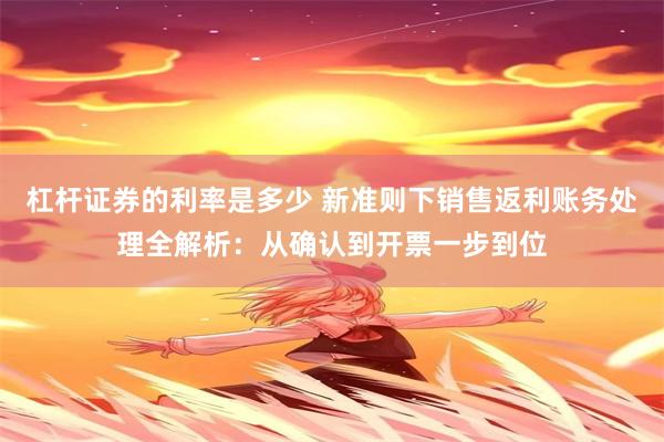 杠杆证券的利率是多少 新准则下销售返利账务处理全解析：从确认到开票一步到位
