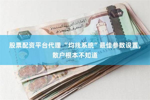 股票配资平台代理 “均线系统”最佳参数设置，散户根本不知道