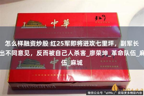 怎么样融资炒股 红25军即将进攻七里坪，副军长提出不同意见，反而被自己人杀害_廖荣坤_革命队伍_麻城