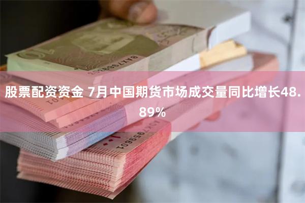 股票配资资金 7月中国期货市场成交量同比增长48.89%