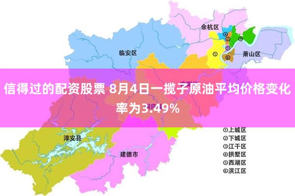 信得过的配资股票 8月4日一揽子原油平均价格变化率为3.49%