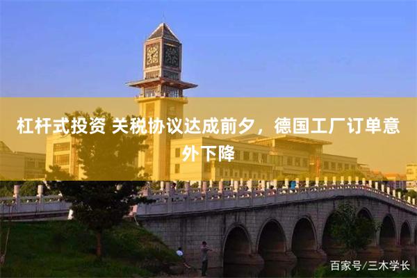 杠杆式投资 关税协议达成前夕，德国工厂订单意外下降