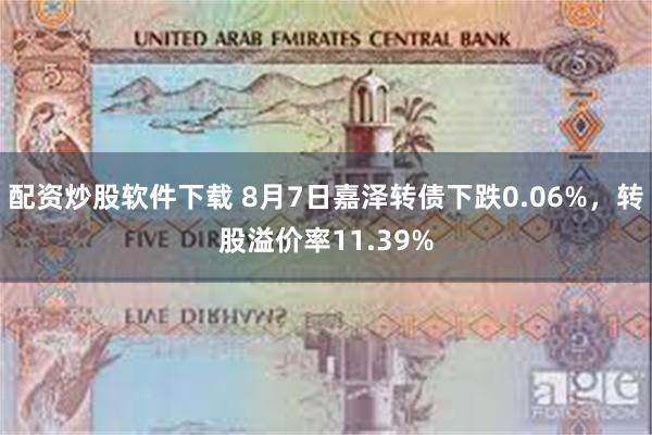 配资炒股软件下载 8月7日嘉泽转债下跌0.06%，转股溢价率11.39%