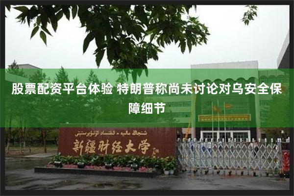 股票配资平台体验 特朗普称尚未讨论对乌安全保障细节