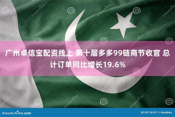 广州卓信宝配资线上 第十届多多99链商节收官 总计订单同比增长19.6%